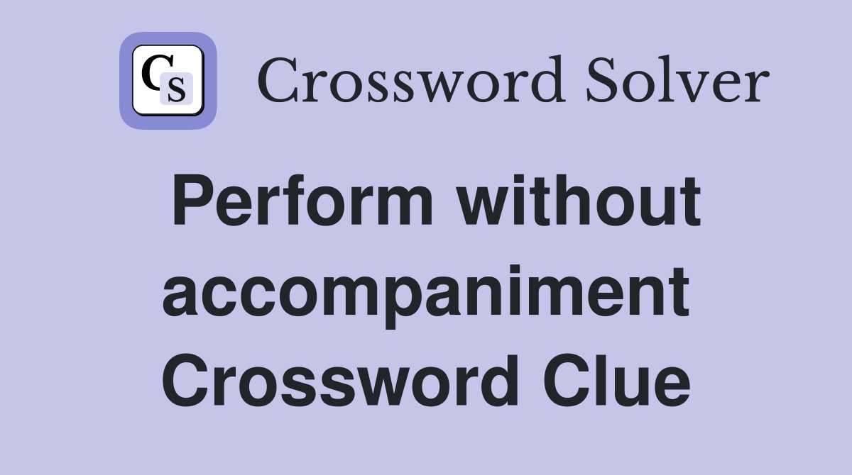 Perform without accompaniment Crossword Clue