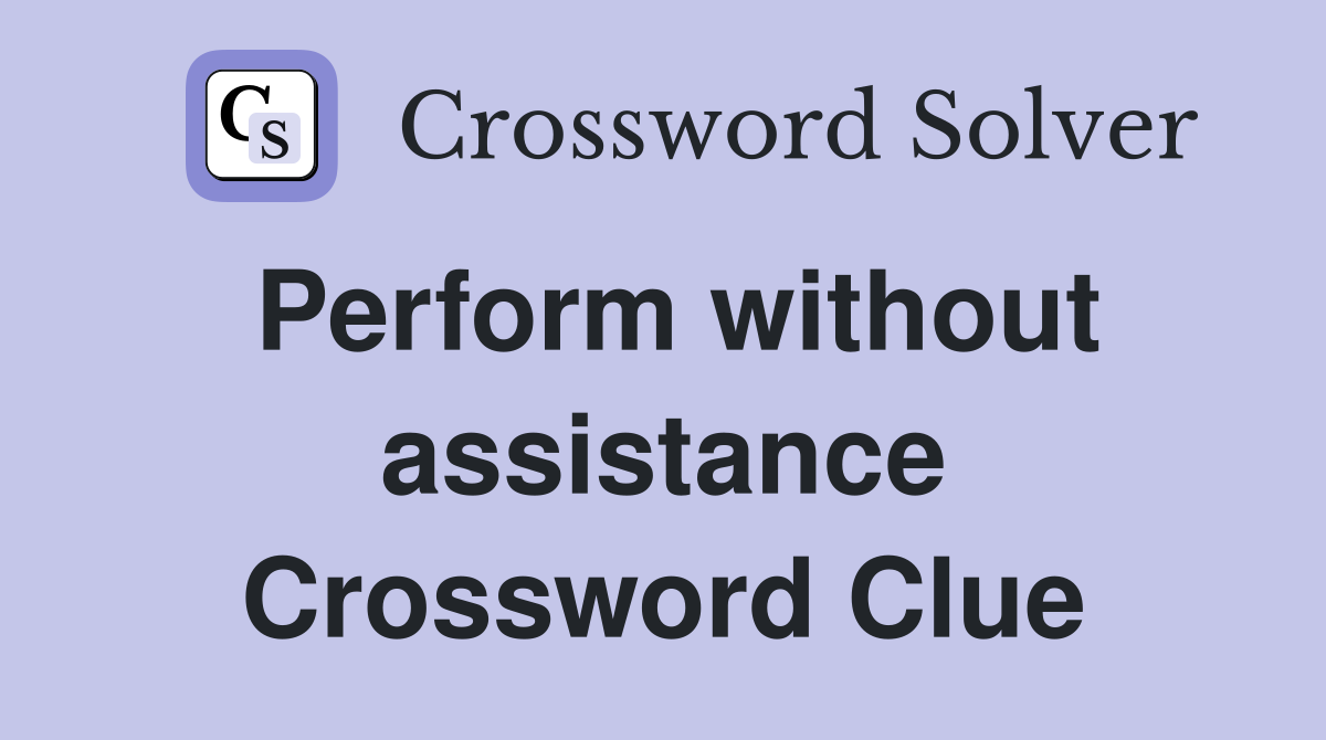 Perform without assistance Crossword Clue