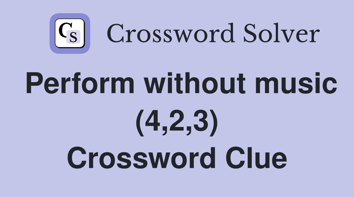 Perform without music (4,2,3) Crossword Clue