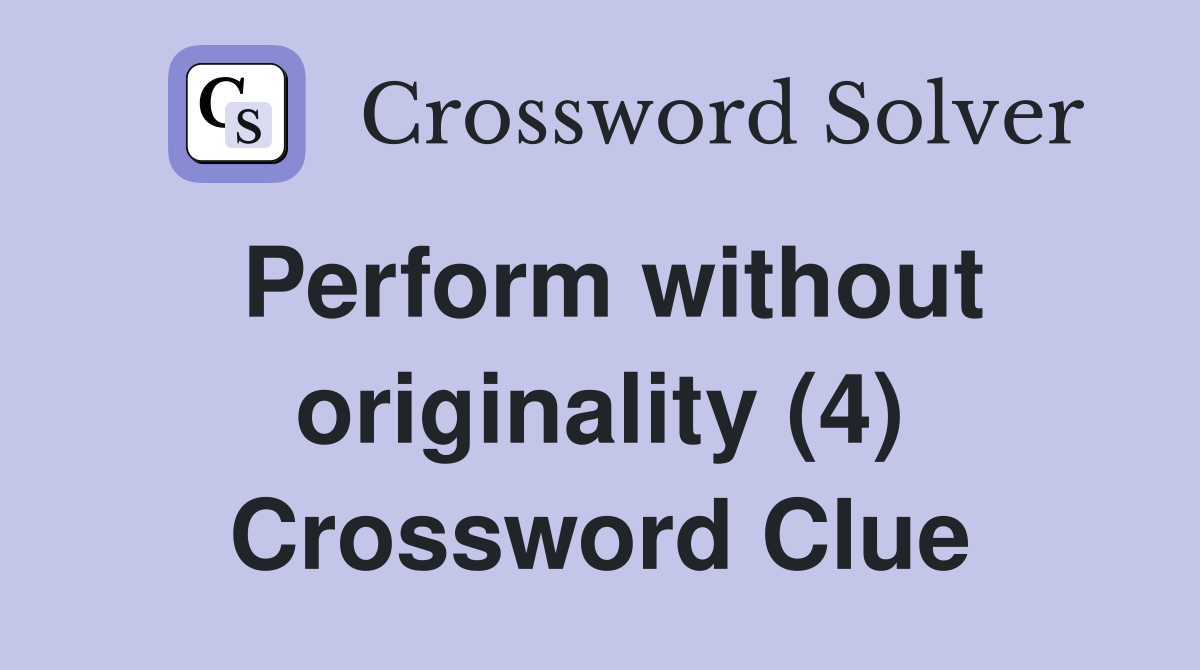 Perform without originality (4) Crossword Clue