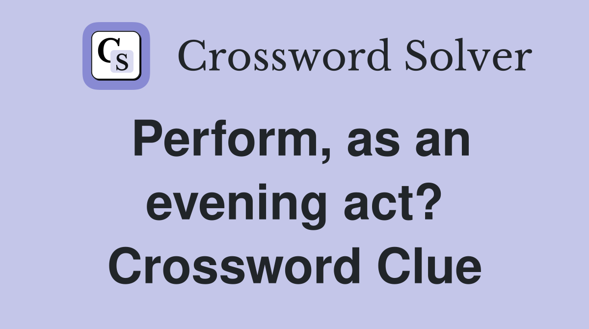 Perform, as an evening act? Crossword Clue
