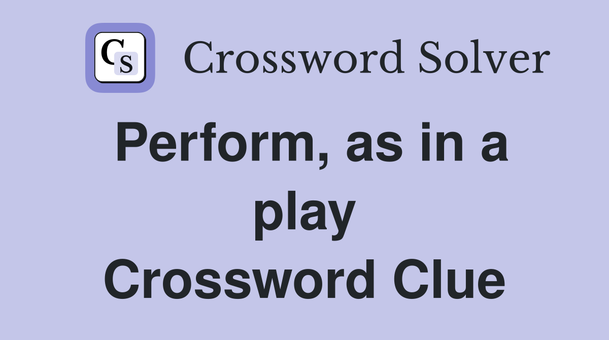 Perform, as in a play Crossword Clue