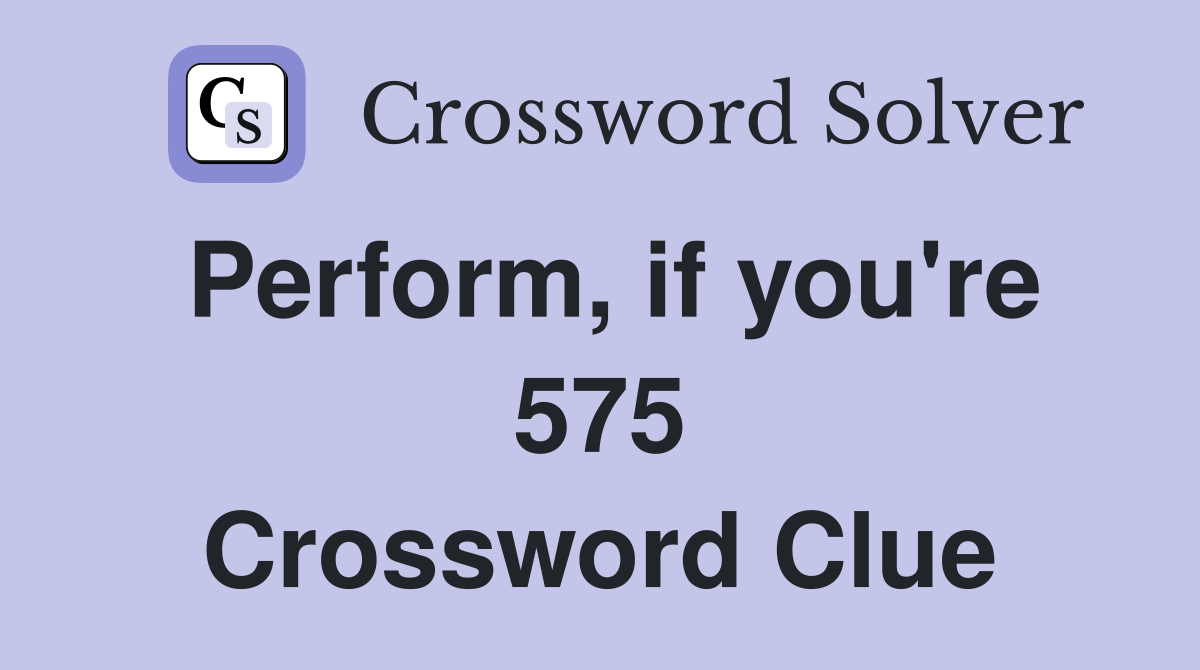 Perform, if you're 575 Crossword Clue