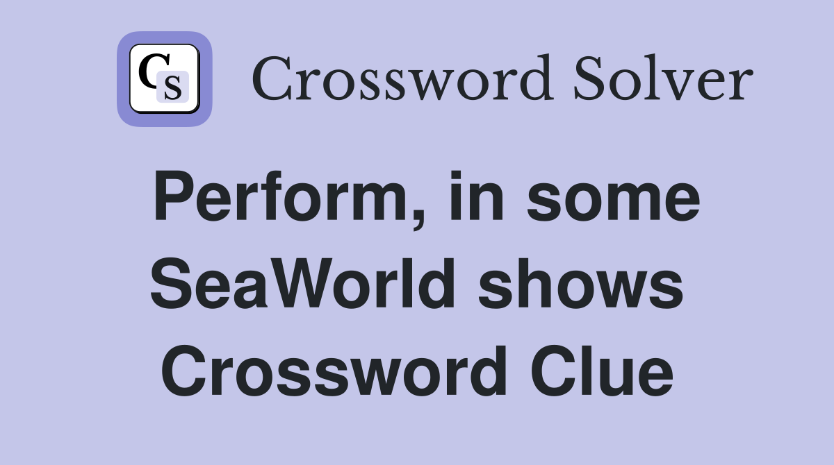 Perform, in some SeaWorld shows Crossword Clue