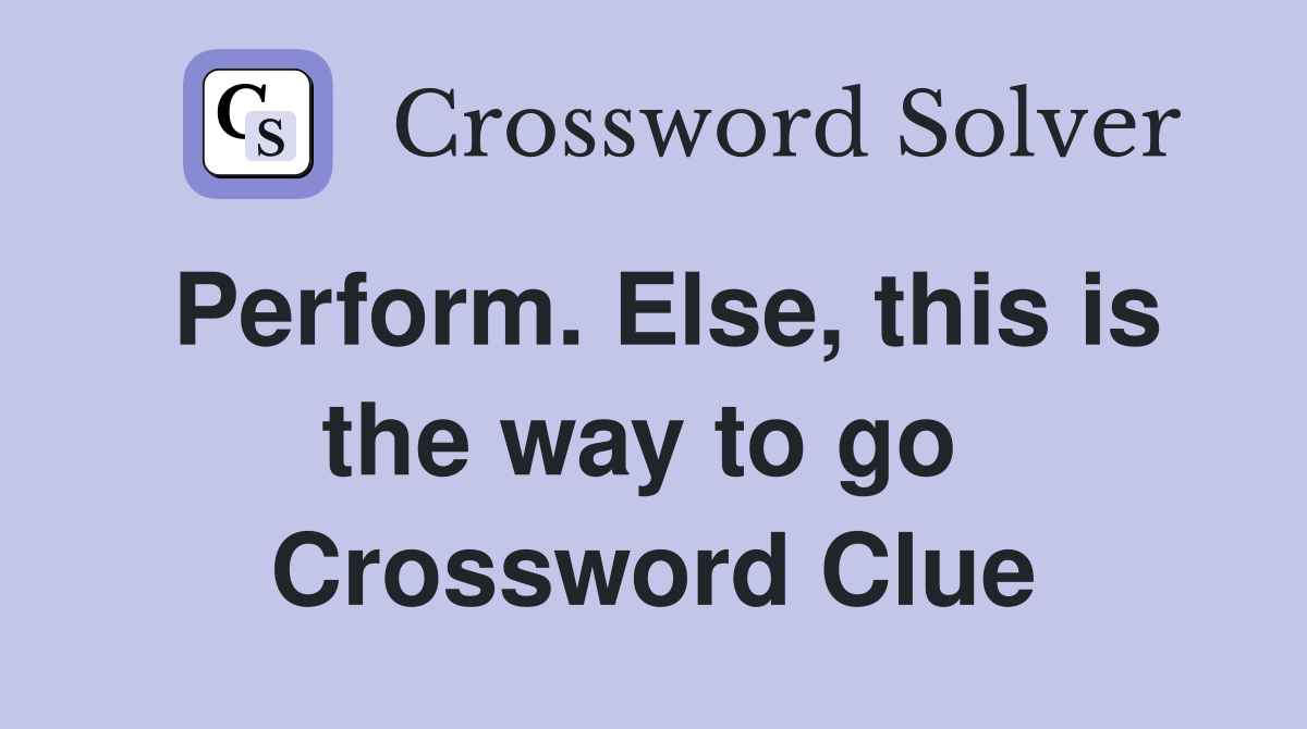 Perform. Else, this is the way to go  Crossword Clue