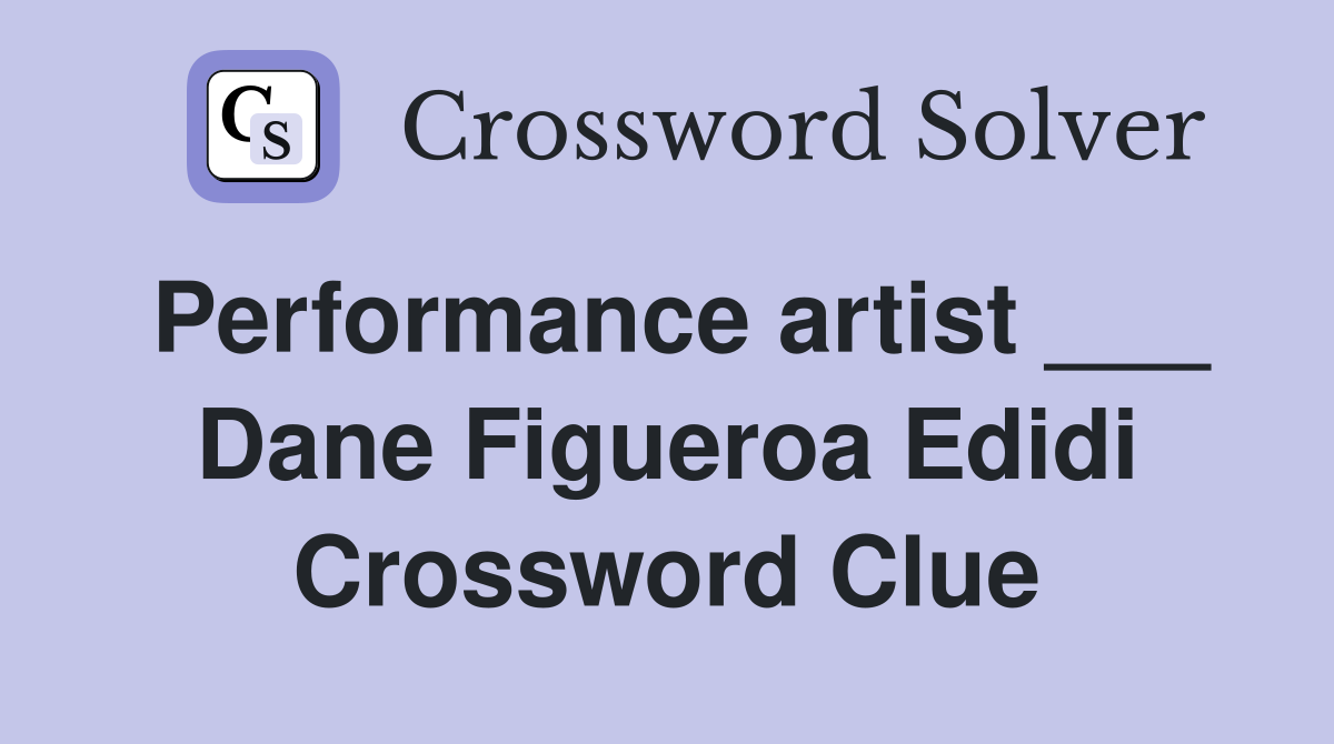 Performance artist ___ Dane Figueroa Edidi Crossword Clue