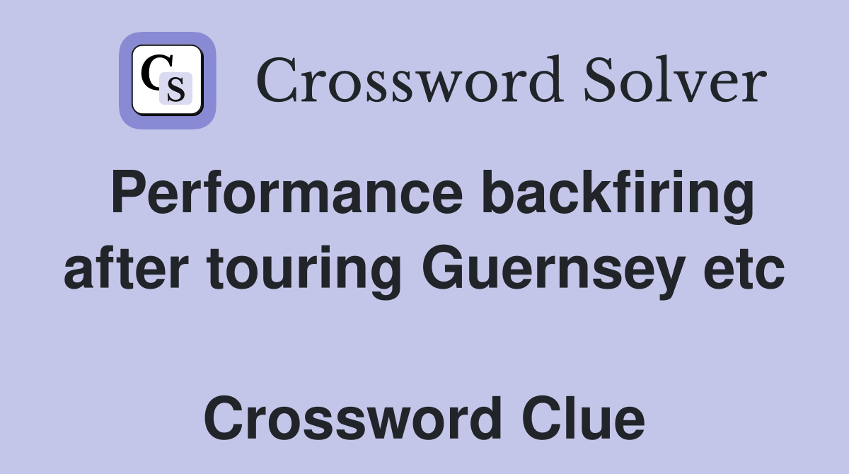 Performance backfiring after touring Guernsey etc  Crossword Clue