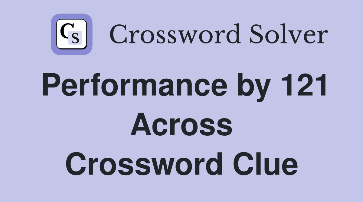 Performance by 121 Across Crossword Clue