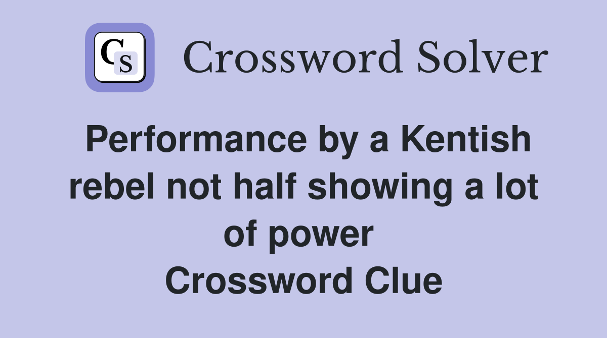 Performance by a Kentish rebel not half showing a lot of power  Crossword Clue