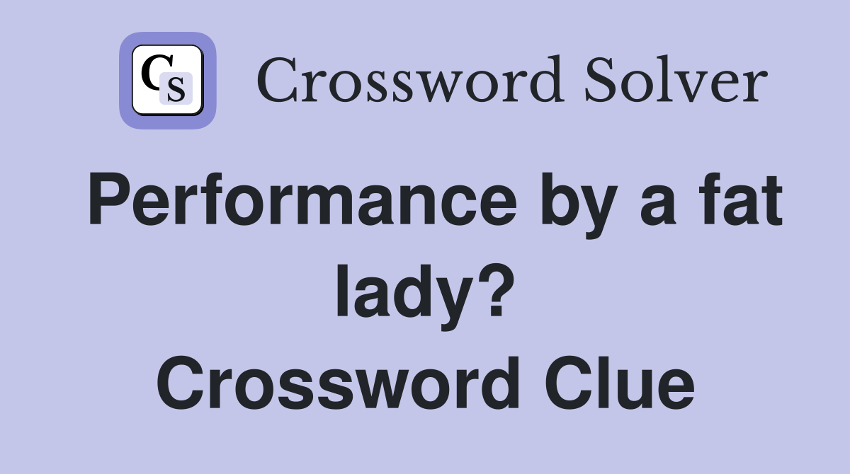 Performance by a fat lady? Crossword Clue