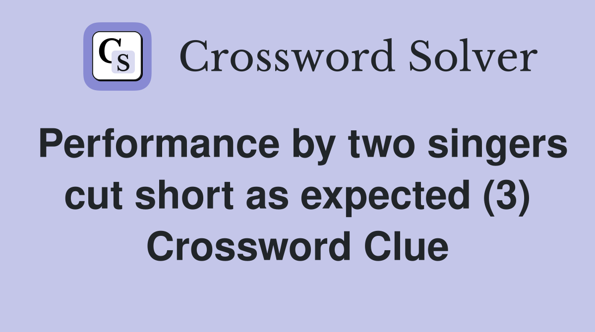 Performance by two singers cut short as expected (3) Crossword Clue