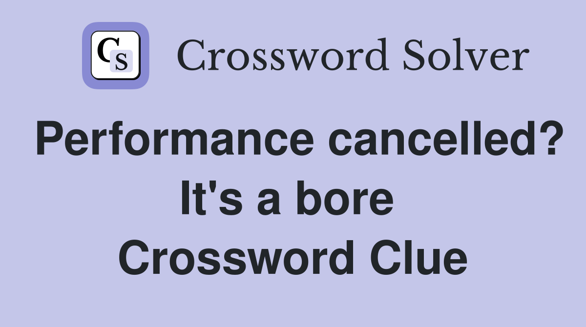 Performance cancelled? It's a bore  Crossword Clue