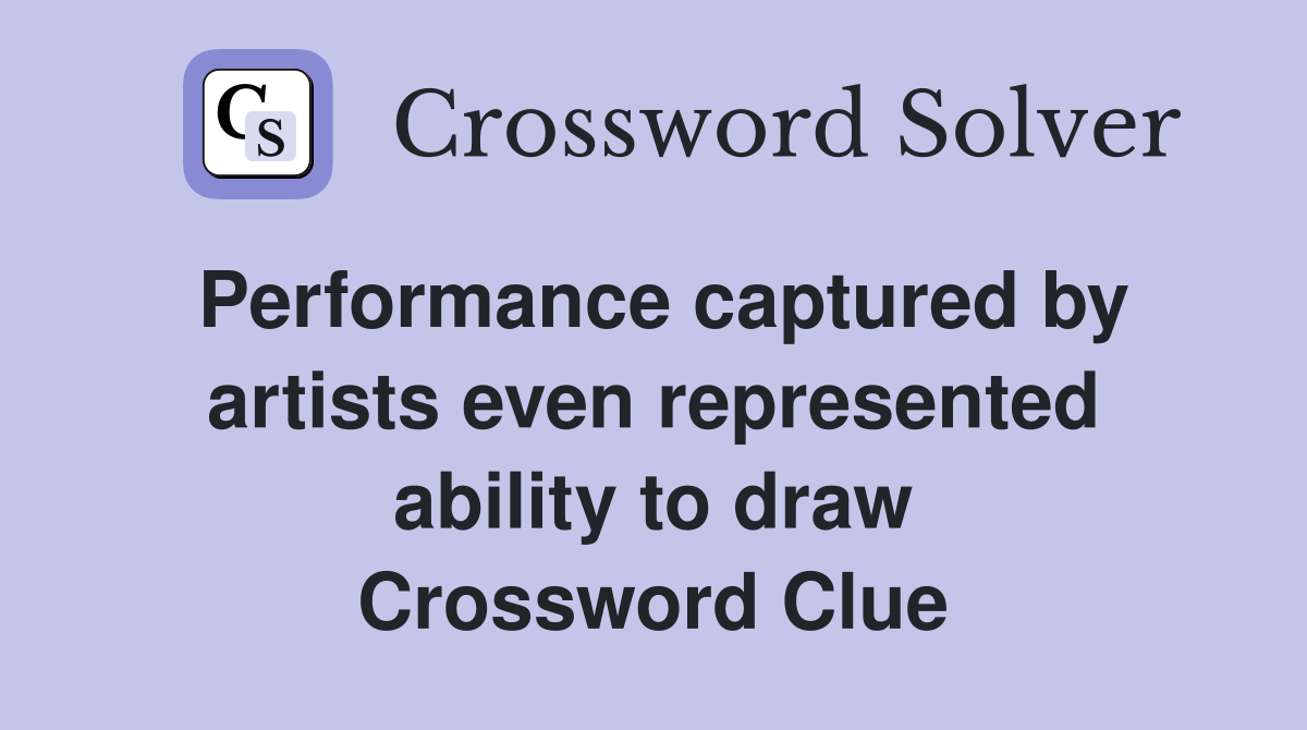 Performance captured by artists even represented ability to draw Crossword Clue