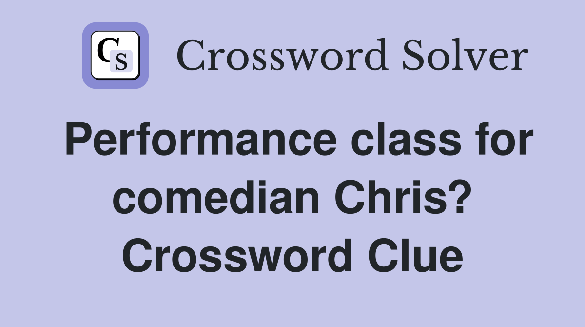 Performance class for comedian Chris? Crossword Clue