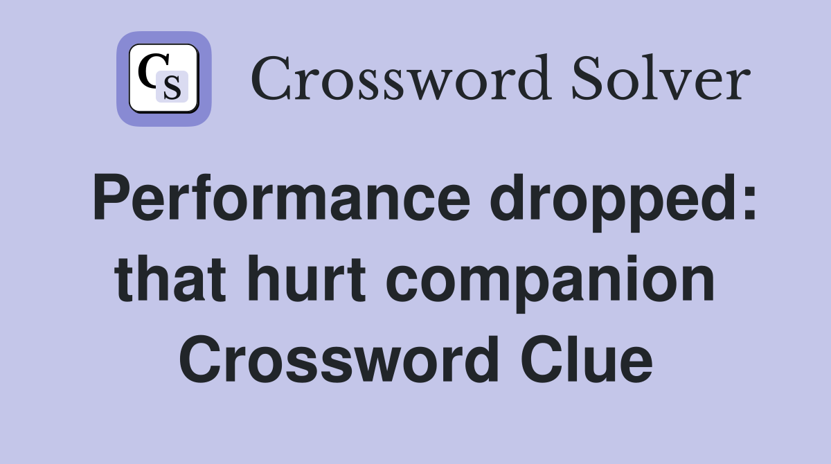 Performance dropped: that hurt companion Crossword Clue