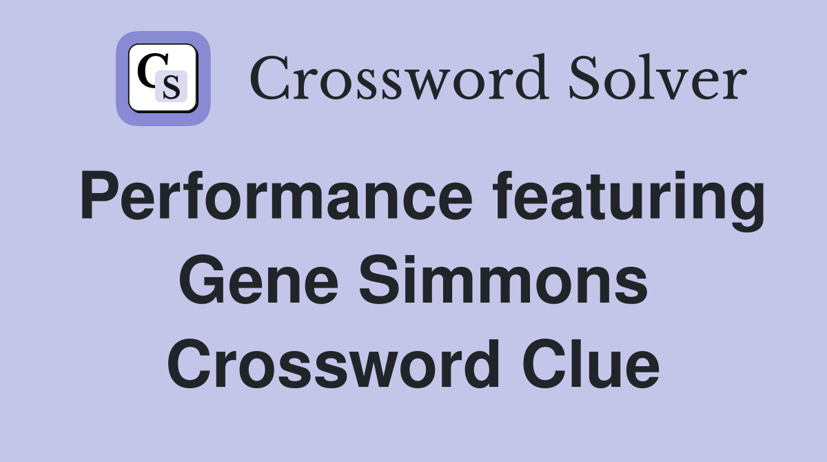 Performance featuring Gene Simmons Crossword Clue
