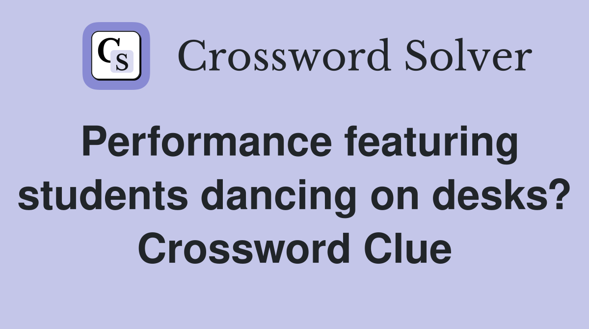Performance featuring students dancing on desks? Crossword Clue