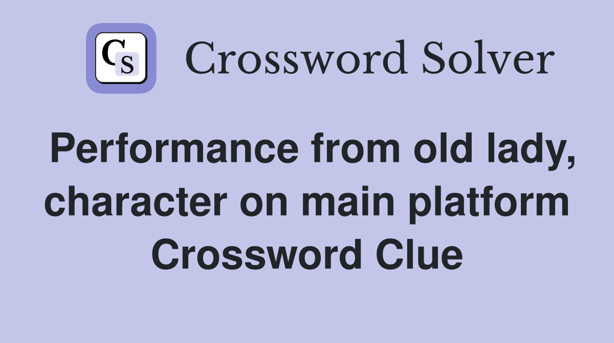 Performance from old lady, character on main platform Crossword Clue