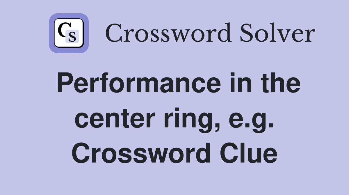 Performance in the center ring, e.g. Crossword Clue