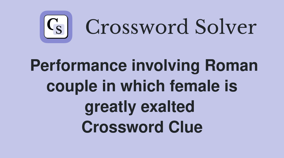 Performance involving Roman couple in which female is greatly exalted  Crossword Clue
