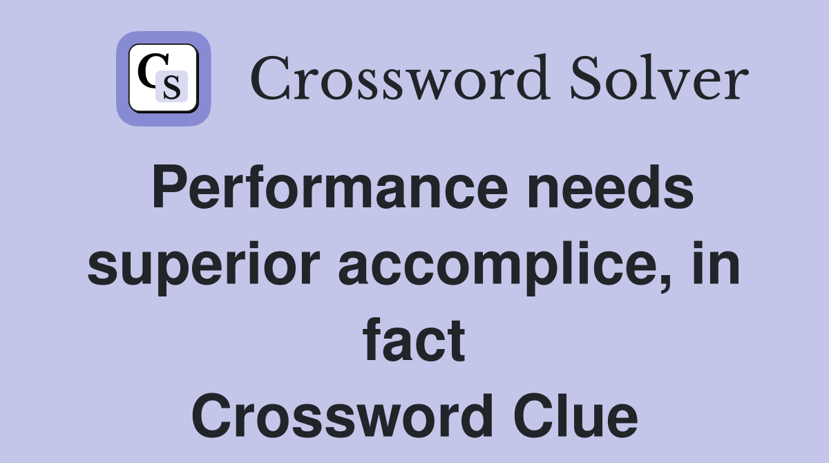 Performance needs superior accomplice, in fact Crossword Clue
