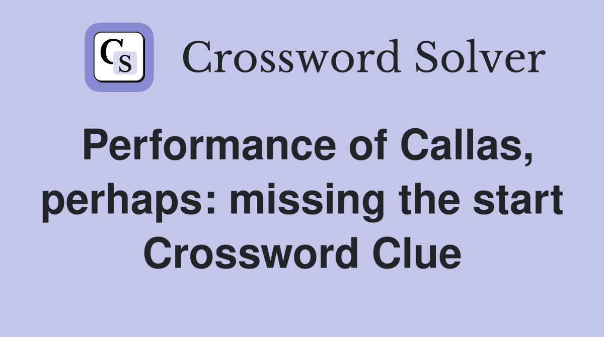 Performance of Callas, perhaps: missing the start Crossword Clue