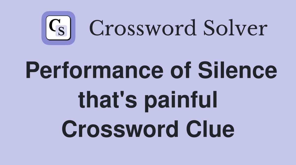 Performance of Silence that's painful Crossword Clue