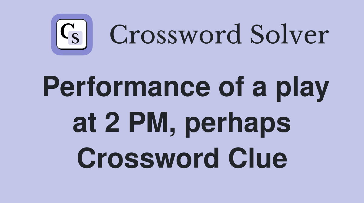 Performance of a play at 2 PM, perhaps Crossword Clue