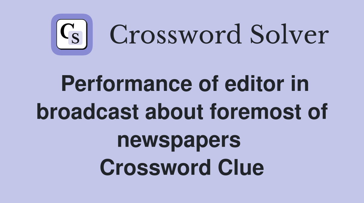 Performance of editor in broadcast about foremost of newspapers  Crossword Clue