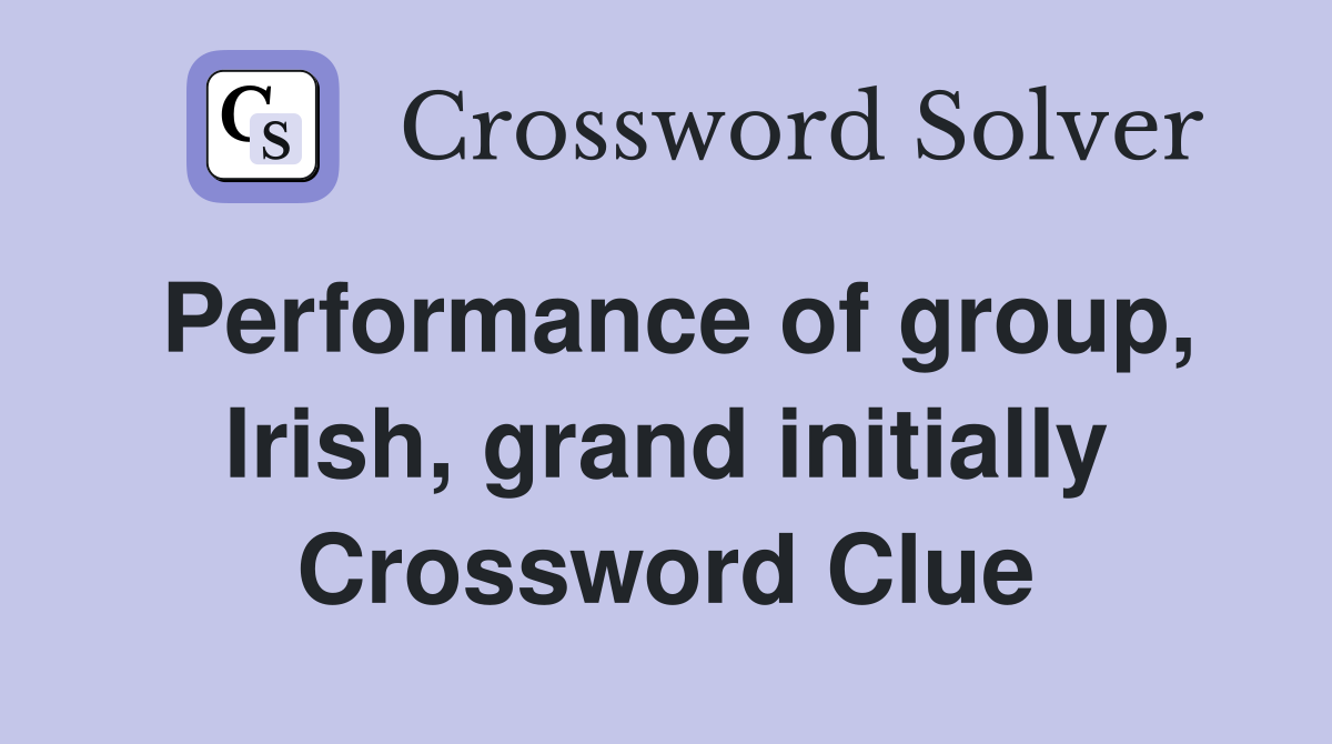 Performance of group, Irish, grand initially Crossword Clue