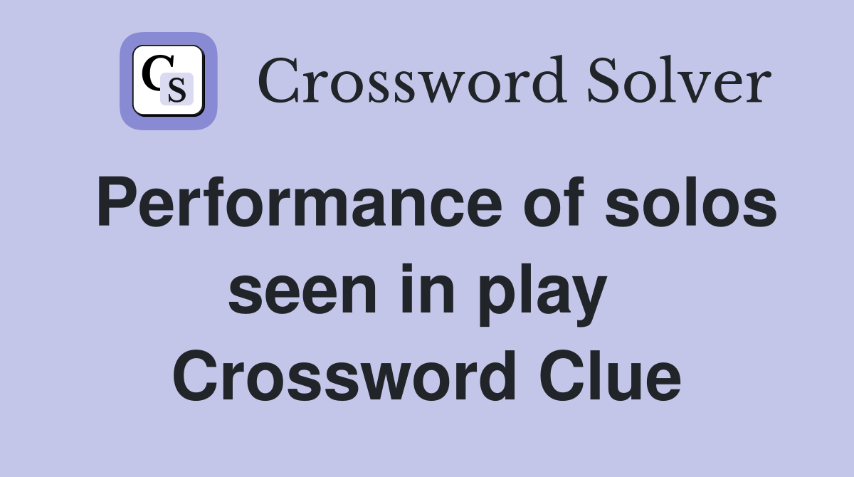 Performance of solos seen in play  Crossword Clue