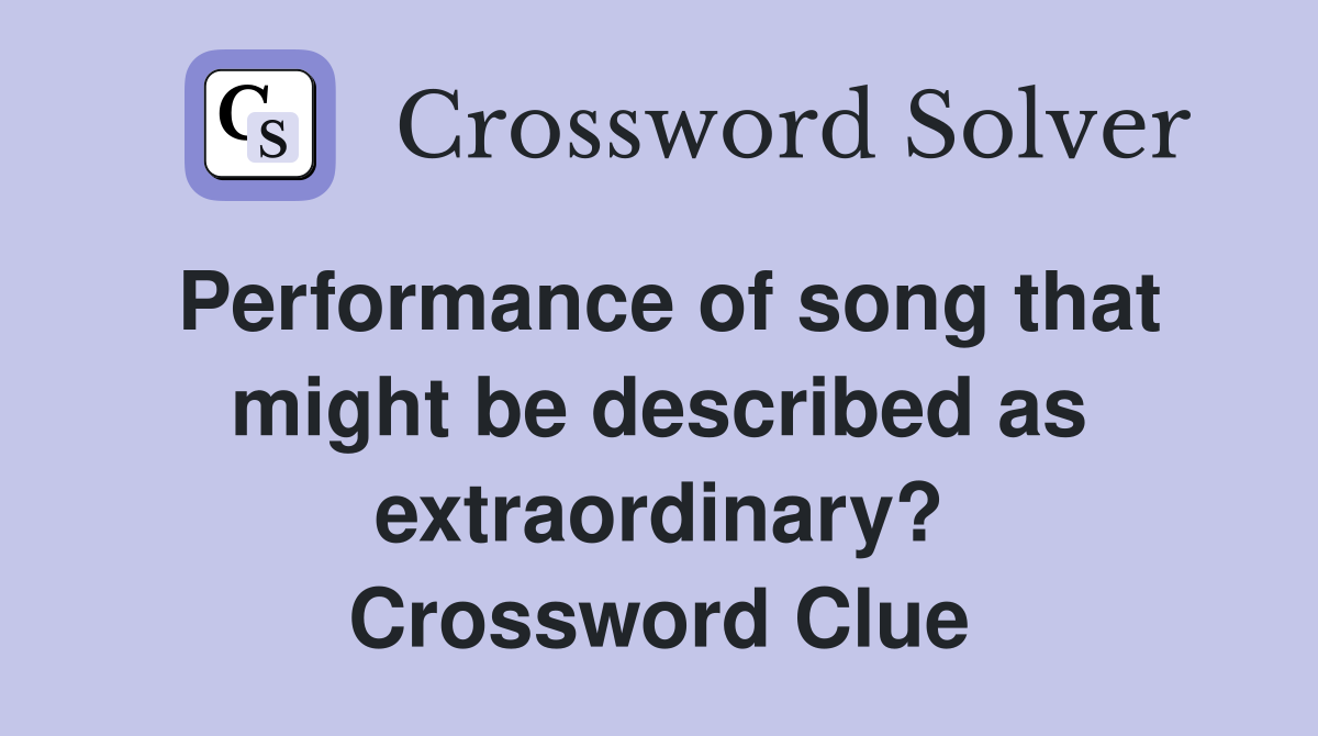 Performance of song that might be described as extraordinary? Crossword Clue