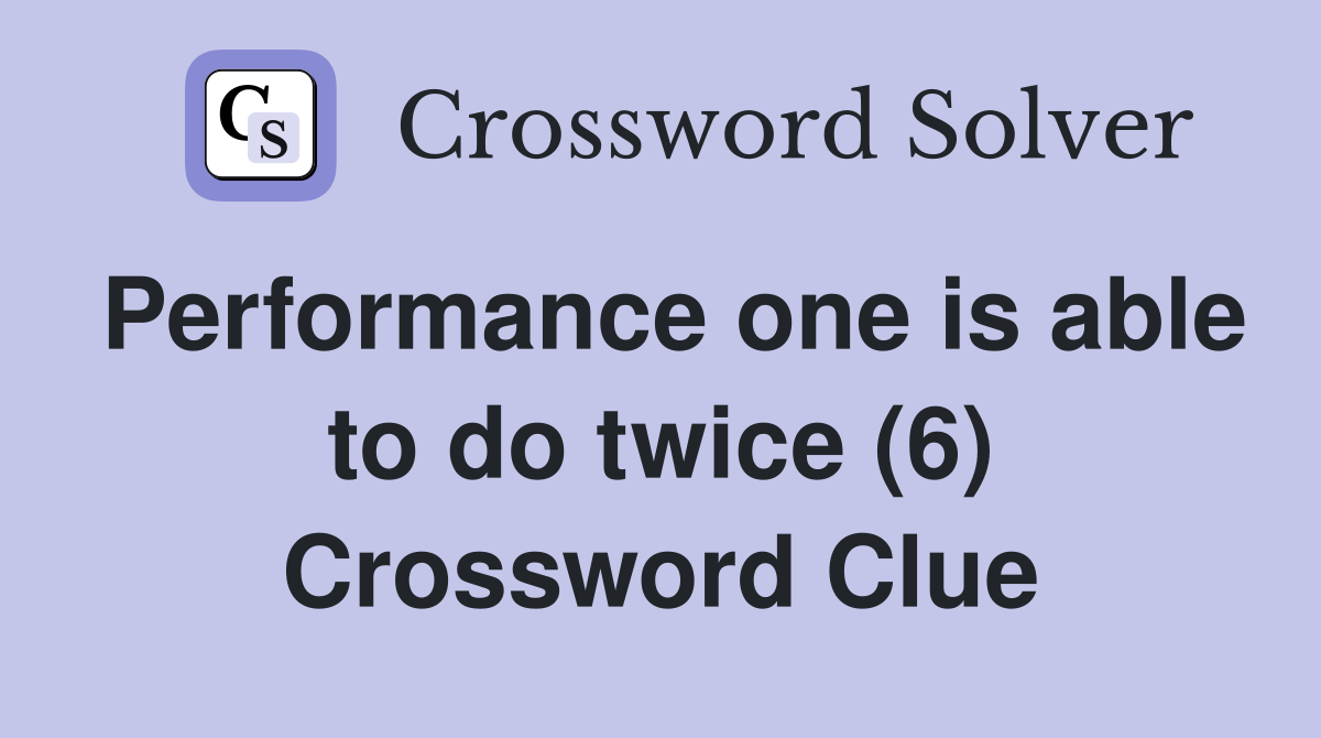 Performance one is able to do twice (6) Crossword Clue