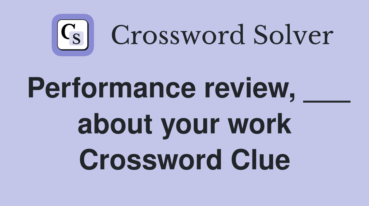 Performance review, ___ about your work Crossword Clue