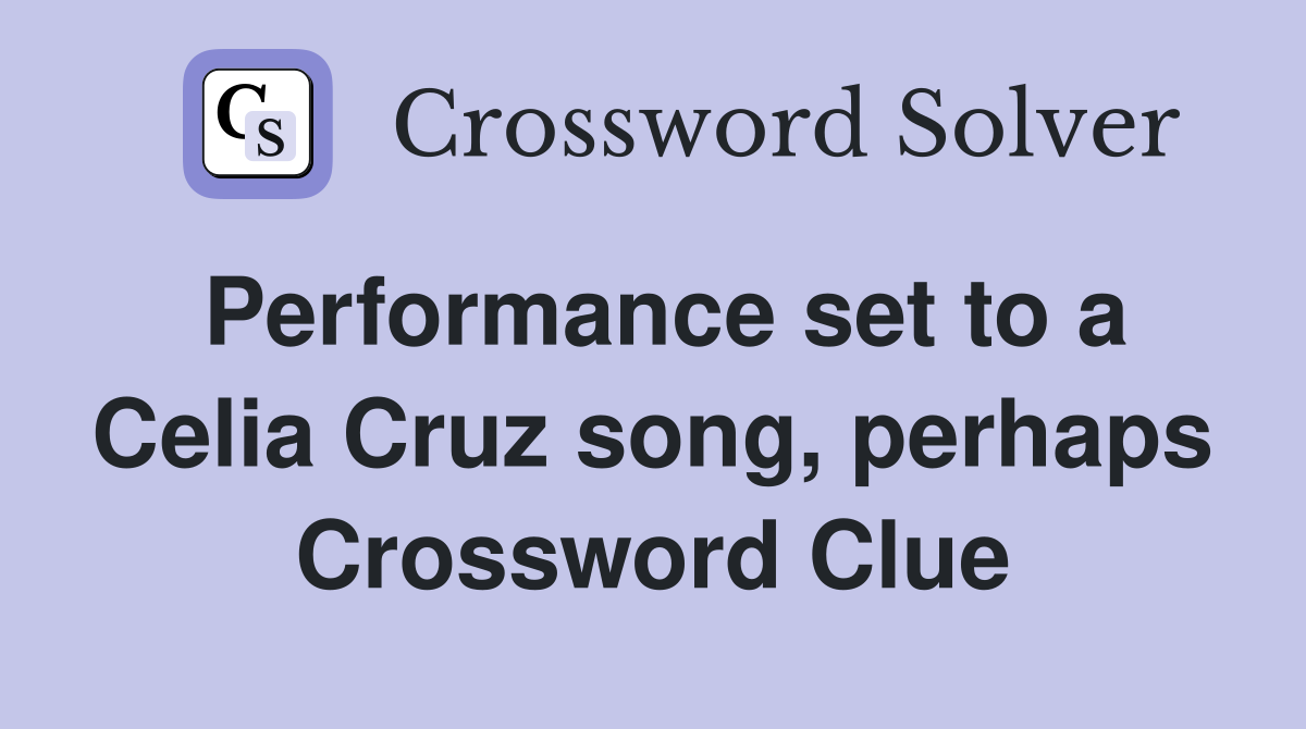 Performance set to a Celia Cruz song, perhaps Crossword Clue