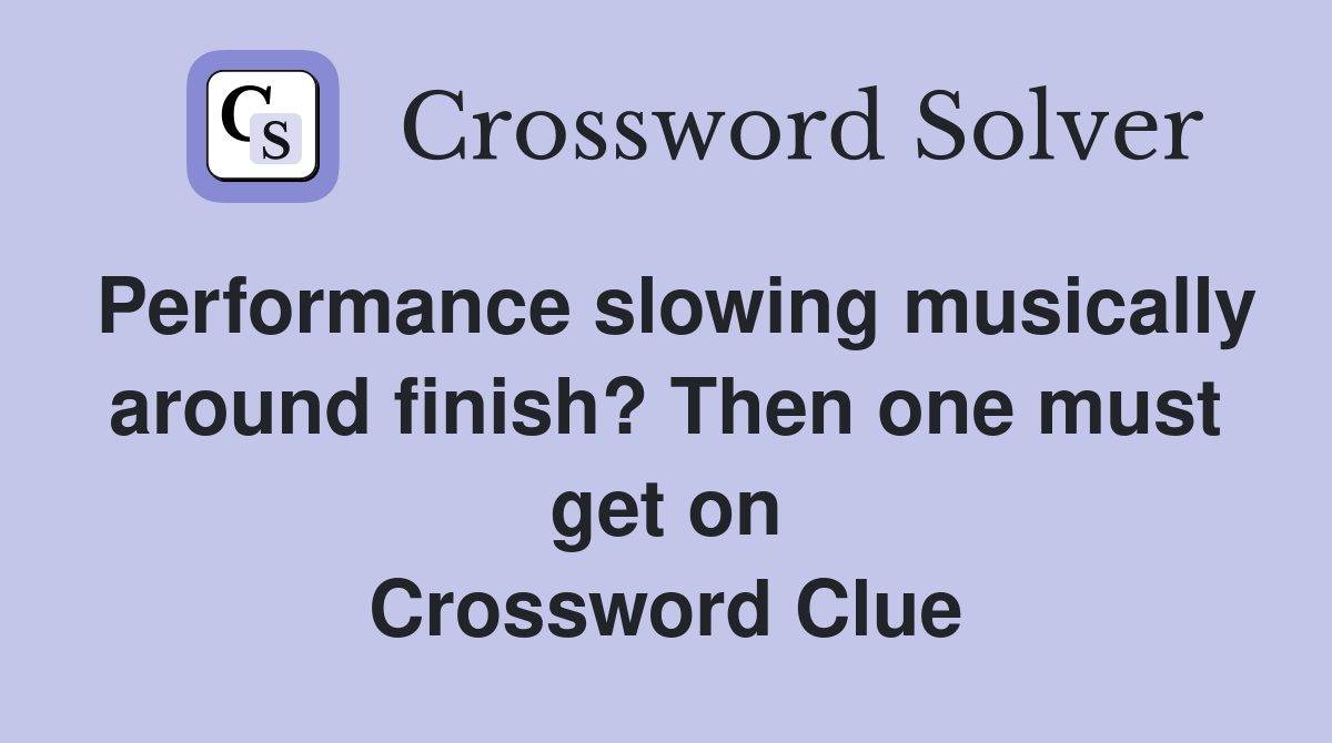 Performance slowing musically around finish? Then one must get on Crossword Clue