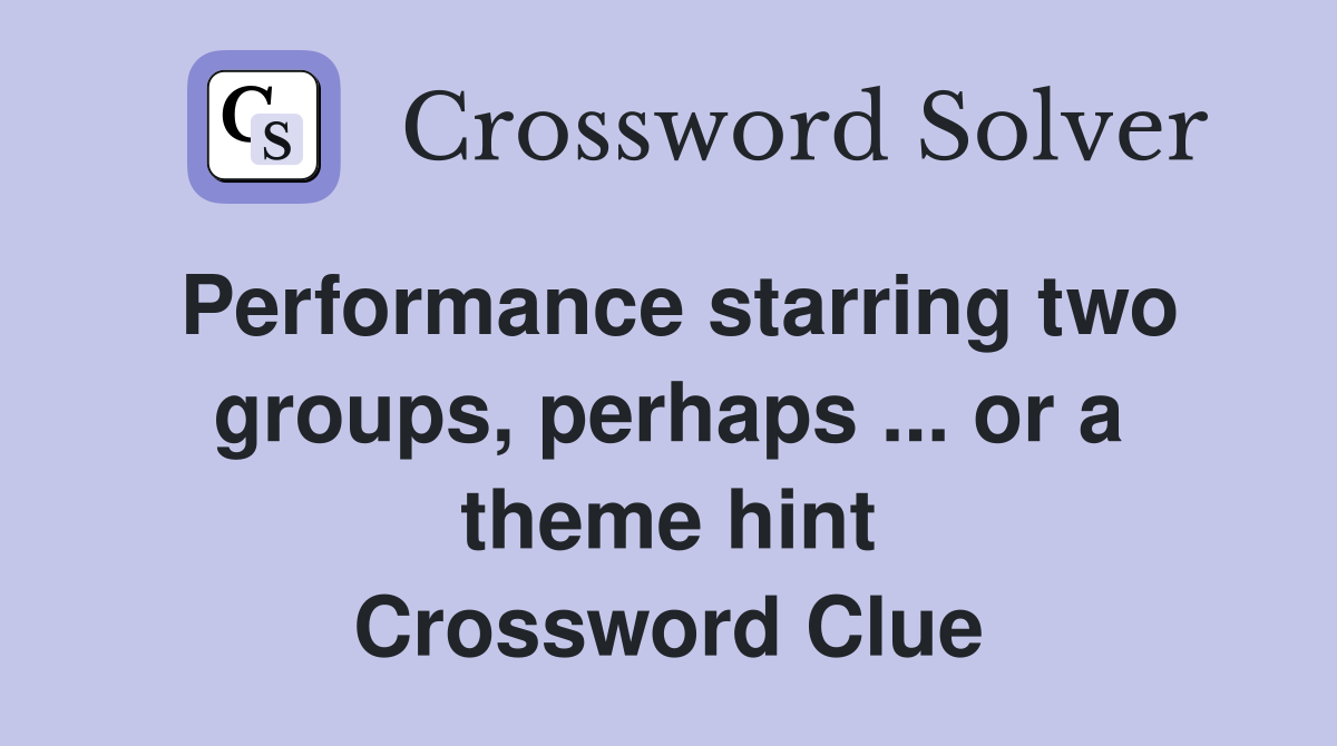 Performance starring two groups, perhaps ... or a theme hint Crossword Clue