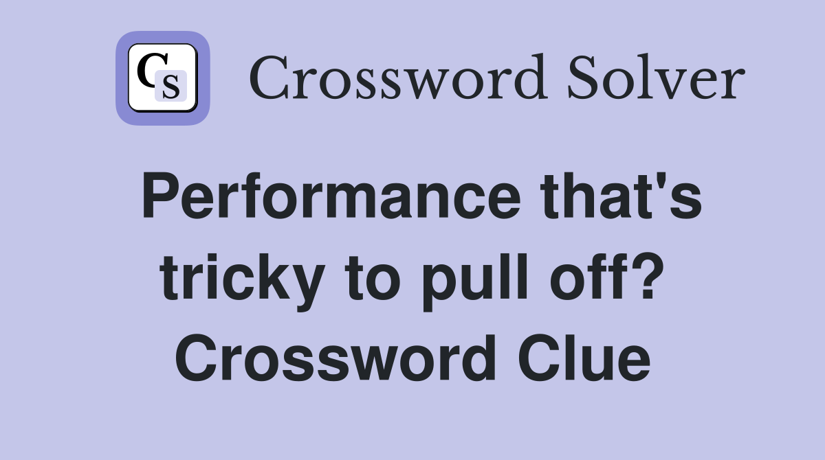 Performance that's tricky to pull off? Crossword Clue