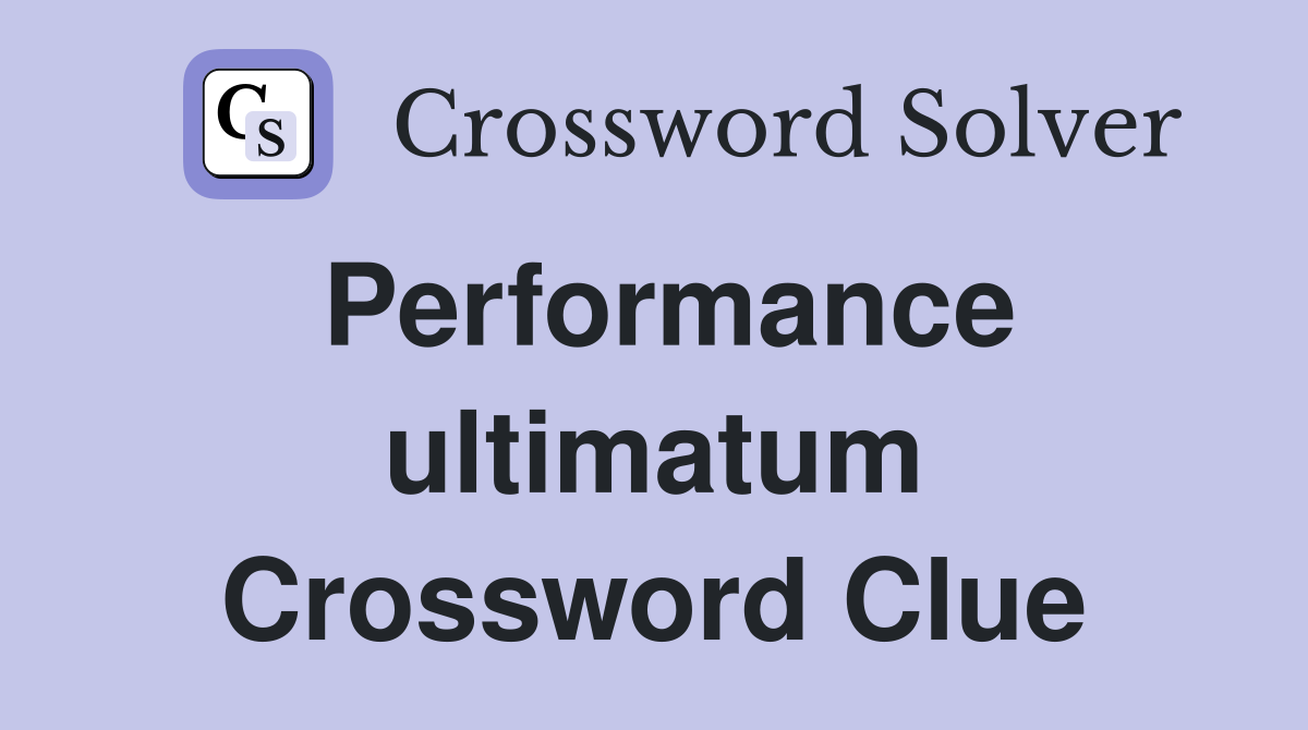 Performance ultimatum Crossword Clue