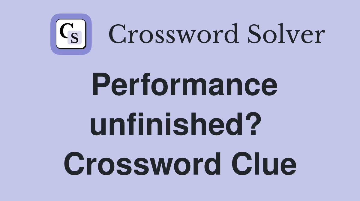 Performance unfinished?  Crossword Clue