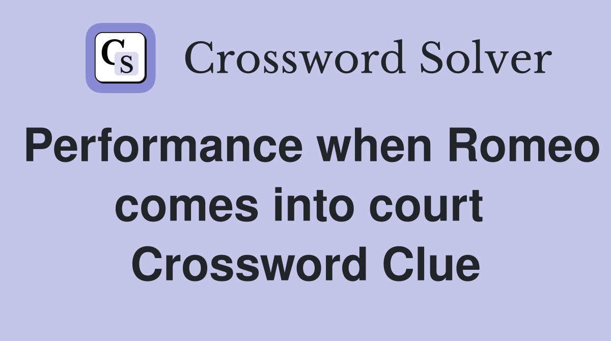 Performance when Romeo comes into court  Crossword Clue