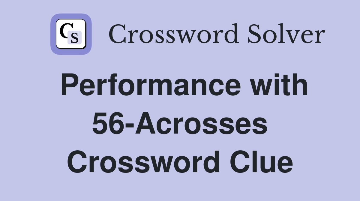 Performance with 56-Acrosses Crossword Clue