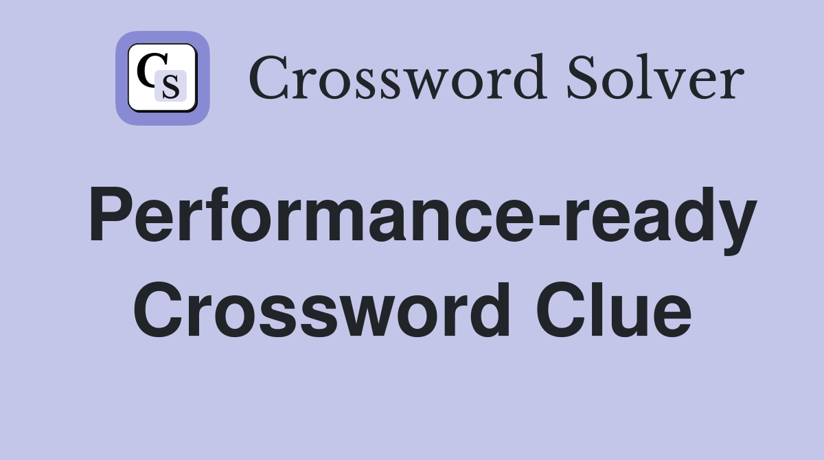 Performance-ready Crossword Clue
