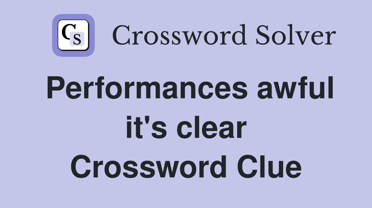 Performances awful it's clear Crossword Clue
