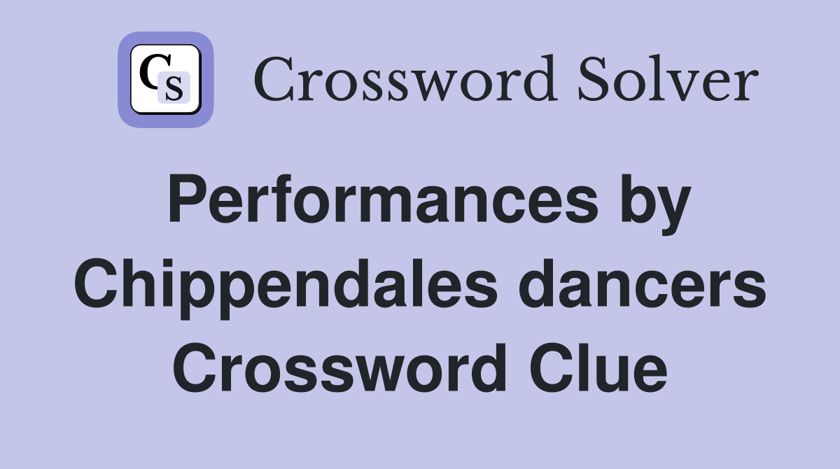 Performances by Chippendales dancers Crossword Clue