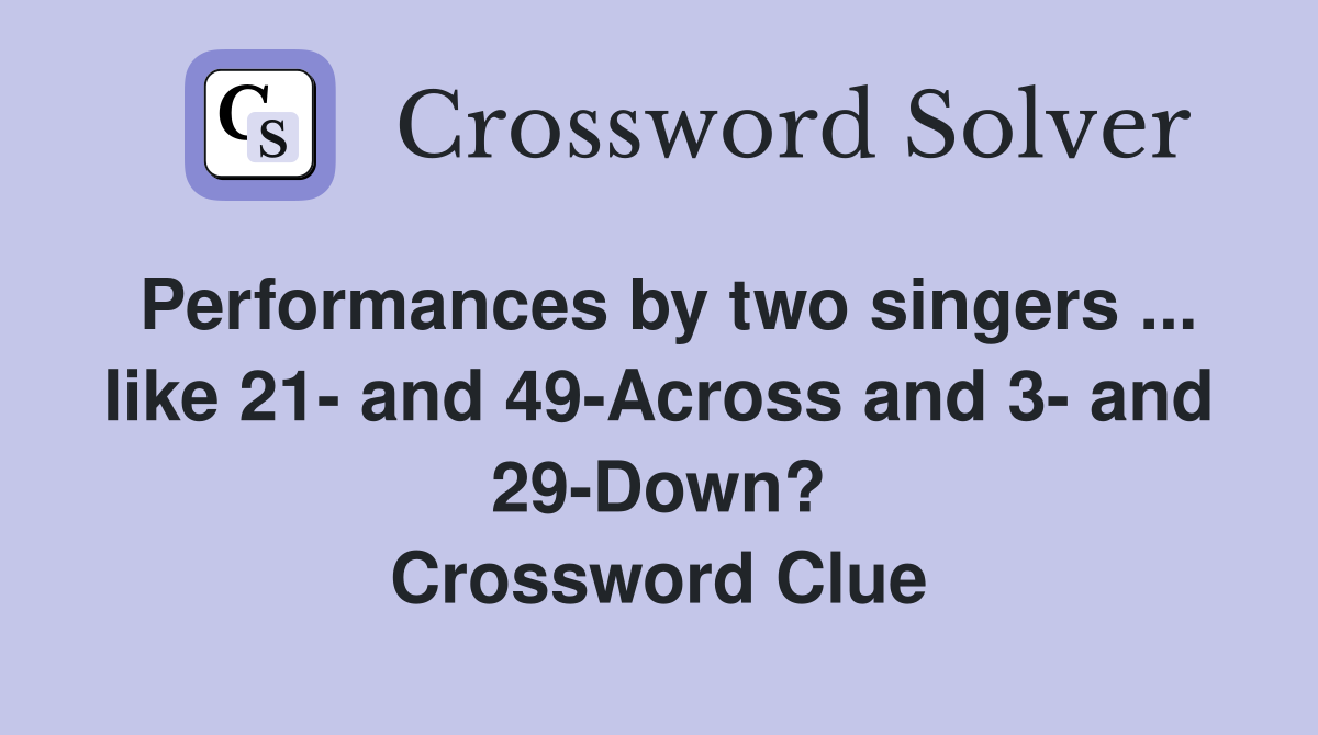 Performances by two singers ... like 21- and 49-Across and 3- and 29-Down? Crossword Clue