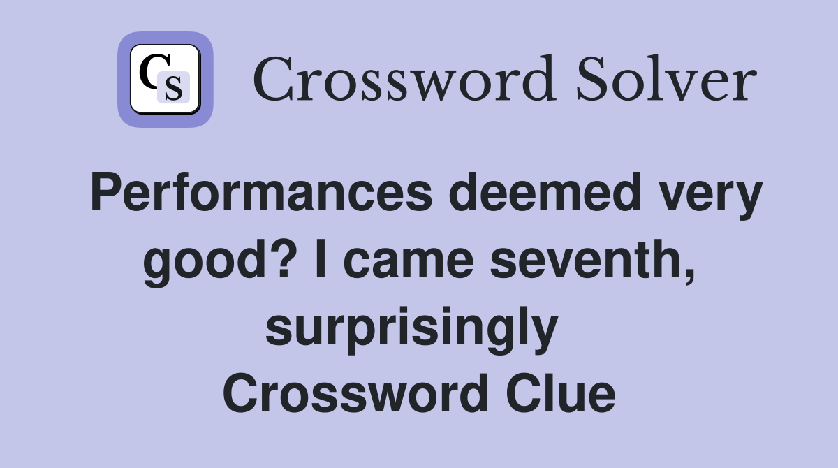Performances deemed very good? I came seventh, surprisingly  Crossword Clue