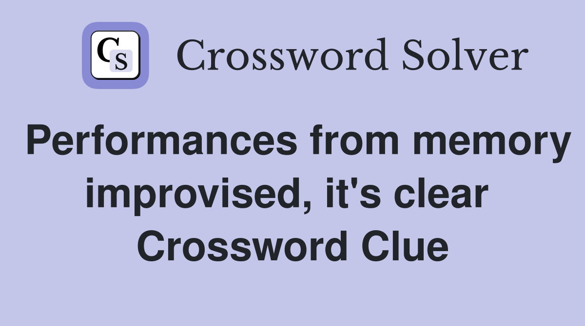 Performances from memory improvised, it's clear  Crossword Clue