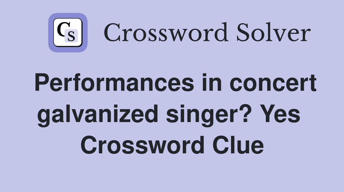 Performances in concert galvanized singer? Yes  Crossword Clue