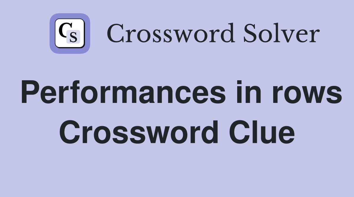 Performances in rows Crossword Clue